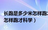 长跑是多少米怎样跑才科学呢（长跑是多少米怎样跑才科学）