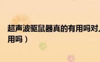 超声波驱鼠器真的有用吗对人有害吗（超声波驱鼠器真的有用吗）