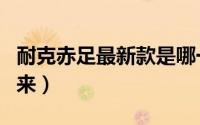 耐克赤足最新款是哪一个（耐克赤足系列的由来）
