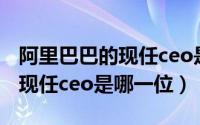 阿里巴巴的现任ceo是哪一位呢（阿里巴巴的现任ceo是哪一位）