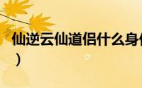 仙逆云仙道侣什么身份（仙逆云仙道侣的结局）