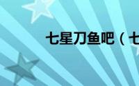 七星刀鱼吧（七星刀鱼凶不凶）