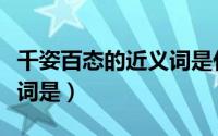 千姿百态的近义词是什么词（千姿百态的近义词是）