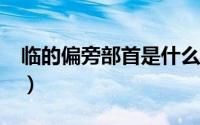 临的偏旁部首是什么?（临字偏旁部首是什么）