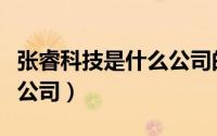 张睿科技是什么公司的产品（张睿科技是什么公司）