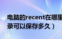 电脑的recent在哪里设置（电脑recent的记录可以保存多久）