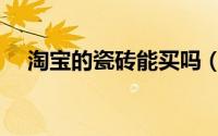 淘宝的瓷砖能买吗（淘宝买瓷砖靠谱吗）