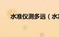 水准仪测多远（水准仪多远就不准了）