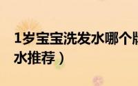 1岁宝宝洗发水哪个牌子好（一岁半宝宝洗发水推荐）