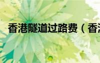香港隧道过路费（香港过海隧道收费标准）