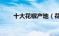 十大花椒产地（花椒产地产量排名）