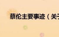 蔡伦主要事迹（关于蔡伦的事迹20字）