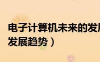 电子计算机未来的发展方向（电子计算机未来发展趋势）