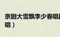 京剧大雪飘李少春唱段（京剧大雪飘李少春原唱）