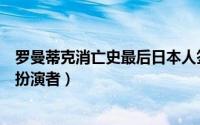 罗曼蒂克消亡史最后日本人签什么（罗曼蒂克消亡史日本人扮演者）
