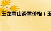 玉龙雪山滑雪价格（玉龙盘山滑雪场哪个好）
