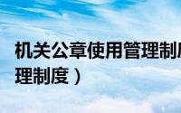 机关公章使用管理制度内容（机关公章使用管理制度）