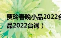贾玲春晚小品2022台词完整版（贾玲春晚小品2022台词）
