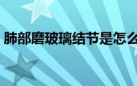 肺部磨玻璃结节是怎么回事（勒戒所是什么）