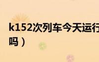 k152次列车今天运行情况（k152次列车停运吗）