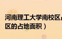 河南理工大学南校区占地（河南理工大学各校区的占地面积）