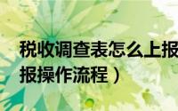 税收调查表怎么上报（2022年税收调查表填报操作流程）