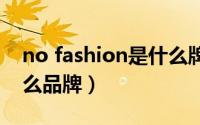 no fashion是什么牌子（nocomment是什么品牌）