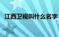 江西卫视叫什么名字（江西卫视是几频道）