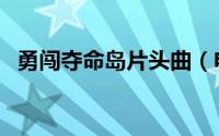 勇闯夺命岛片头曲（电影勇闯夺命岛作曲）