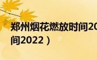 郑州烟花燃放时间2022年（郑州烟花燃放时间2022）