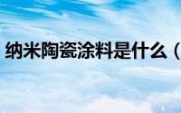纳米陶瓷涂料是什么（纳米陶瓷涂层优缺点）