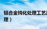 铝合金钝化处理工艺流程（铝合金接头钝化处理）