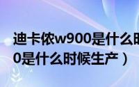 迪卡侬w900是什么时候生产的（迪卡侬w900是什么时候生产）