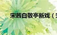 宋茜白敬亭新戏（宋轶和白敬亭多大）
