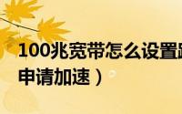 100兆宽带怎么设置路由器（100兆宽带怎么申请加速）