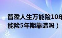 智盈人生万能险10年后不交费行不（邮政万能险5年期靠谱吗）