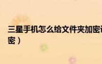 三星手机怎么给文件夹加密设置（三星手机怎么给文件夹加密）
