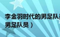 李金羽时代的男足队员有哪些（李金羽时代的男足队员）