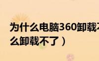 为什么电脑360卸载不掉（电脑上的360为什么卸载不了）