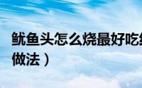 鱿鱼头怎么烧最好吃红烧（红烧鱿鱼头的家常做法）