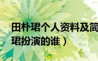 田朴珺个人资料及简介 甄嬛传（甄嬛传田朴珺扮演的谁）
