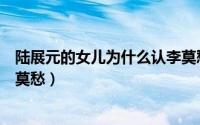 陆展元的女儿为什么认李莫愁为师傅（陆展元为什么抛弃李莫愁）