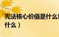 宪法核心价值是什么意思（宪法最核心价值是什么）