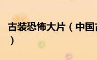 古装恐怖大片（中国古装的恐怖电影都有那些）