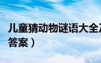 儿童猜动物谜语大全及答案（动物谜语大全及答案）