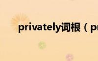 privately词根（private的词根词缀）
