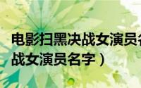 电影扫黑决战女演员名字叫什么（电影扫黑决战女演员名字）