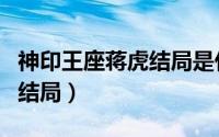 神印王座蒋虎结局是什么（神印王座蒋虎最后结局）
