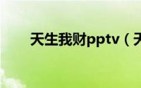 天生我财pptv（天生我财是词语吗）