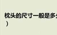 枕头的尺寸一般是多少（正常枕头尺寸对照表）
